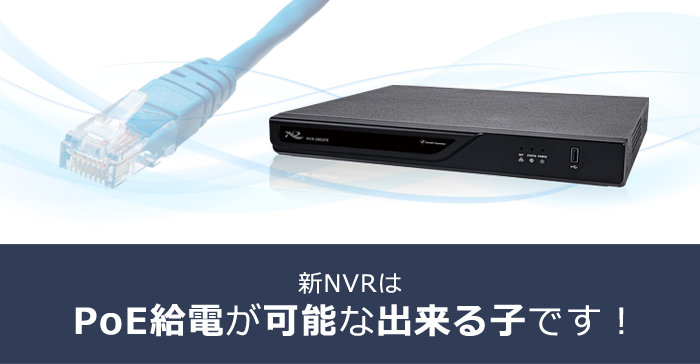 新NVRはPoE給電が可能な出来る子です！｜ネットワークビデオレコーダー 