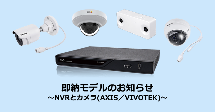 即納モデルのお知らせ～NVRとカメラ(AXIS／VIVOTEK)～