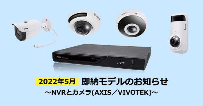 在庫あり！2022年5月即納モデルのお知らせ～NVRとカメラ(AXIS／VIVOTEK)