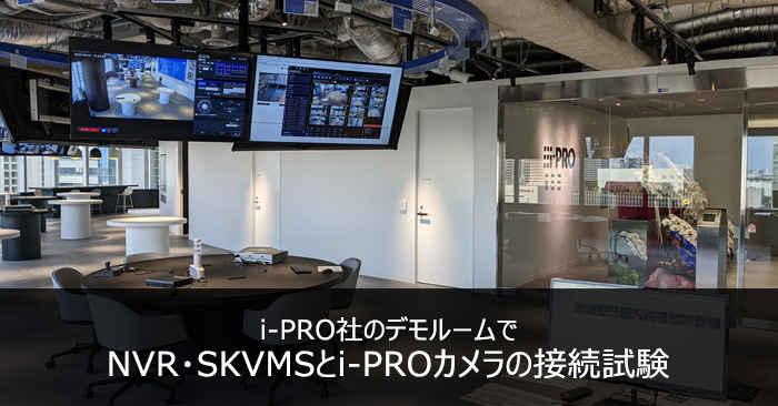 i-PRO社のデモルームでNVR・SKVMSとi-PROネットワークカメラの接続試験を行いました